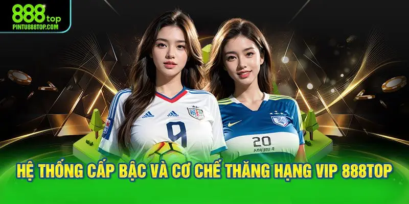 Hệ thống cấp bậc và cơ chế thăng hạng VIP 888TOP